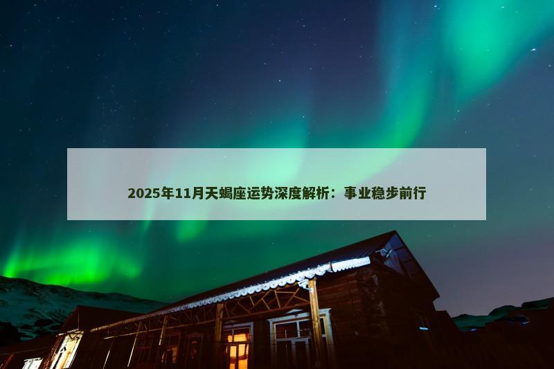 2025年11月天蝎座运势深度解析:事业稳步前行