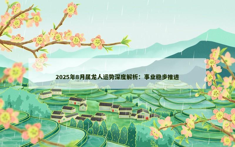 2025年8月属龙人运势深度解析:事业稳步推进