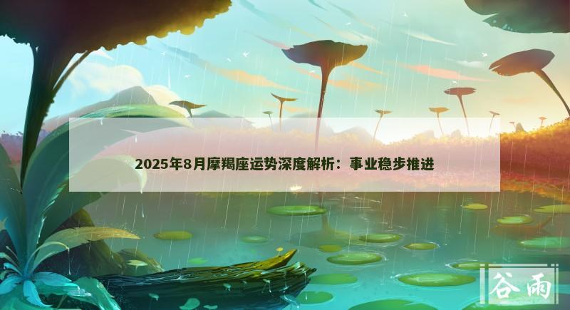 2025年8月摩羯座运势深度解析:事业稳步推进