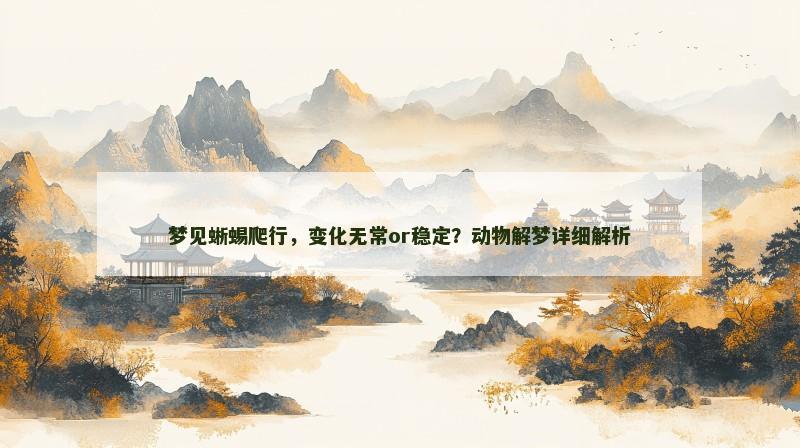梦见蜥蜴爬行,变化无常or稳定?动物解梦详细解析