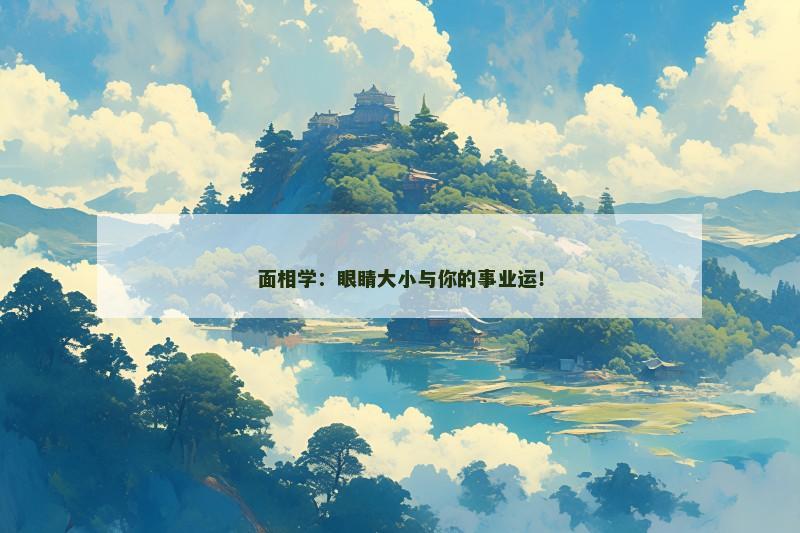面相学:眼睛大小与你的事业运!