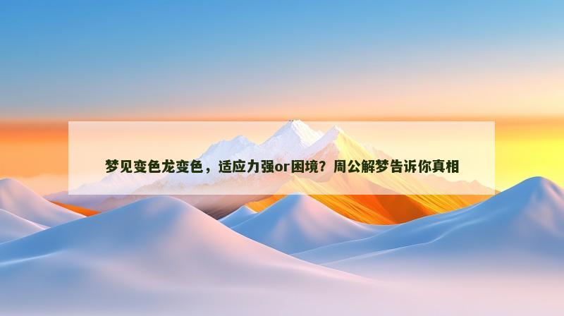 梦见变色龙变色,适应力强or困境?周公解梦告诉你真相
