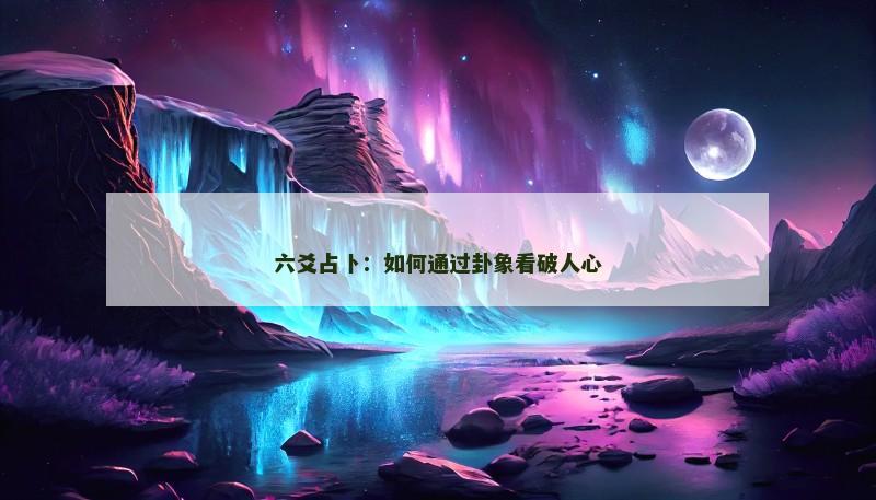 六爻占卜:如何通过卦象看破人心