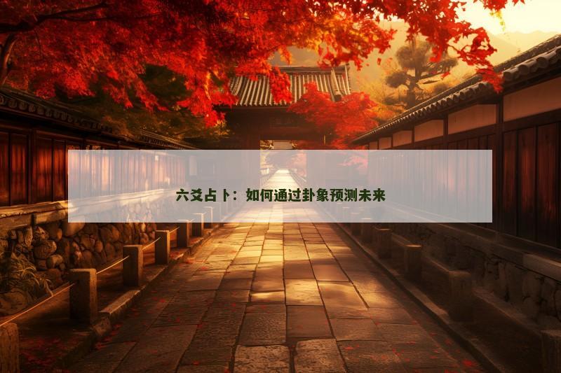 六爻占卜:如何通过卦象预测未来