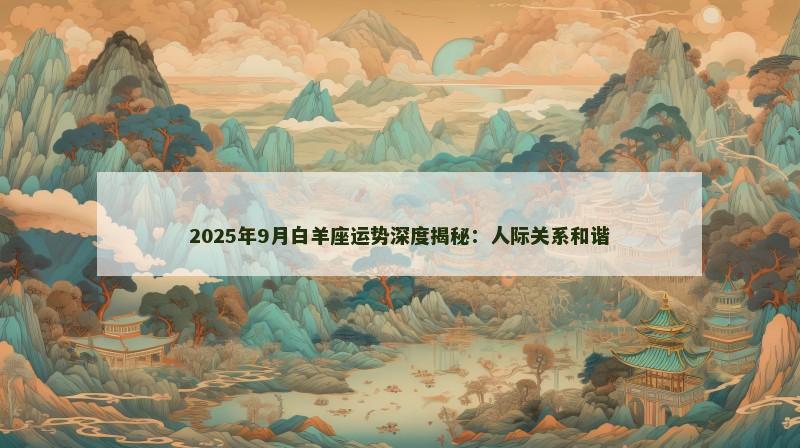 2025年9月白羊座运势深度揭秘:人际关系和谐