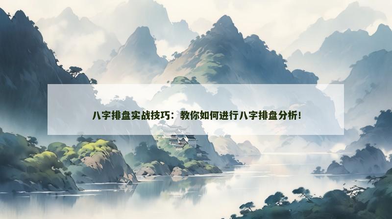 八字排盘实战技巧:教你如何进行八字排盘分析!