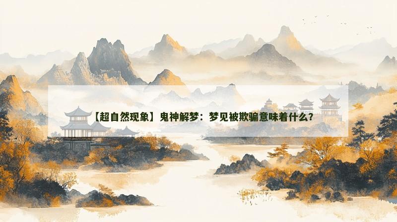 【超自然现象】鬼神解梦:梦见被欺骗意味着什么?