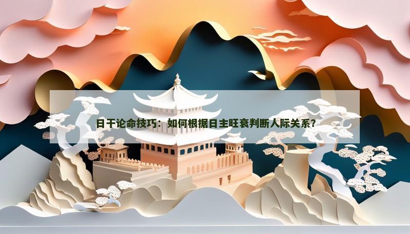日干论命技巧：如何根据日主旺衰判断人际关系？