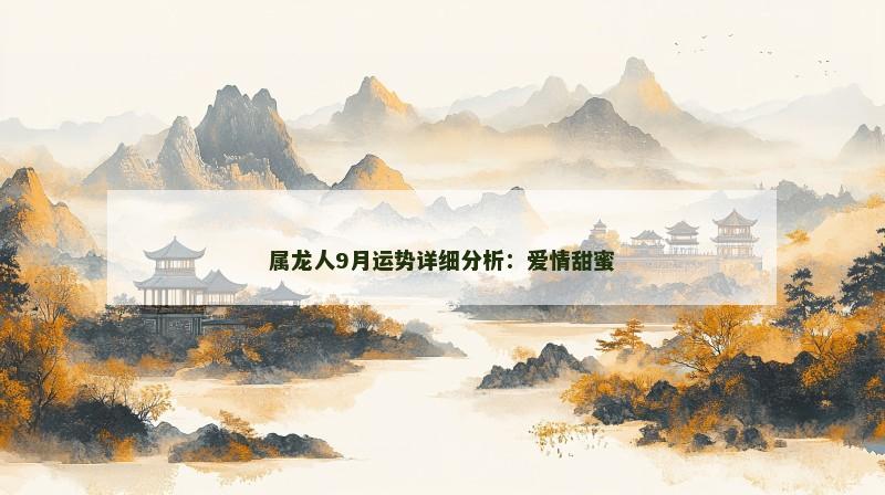 属龙人9月运势详细分析:爱情甜蜜