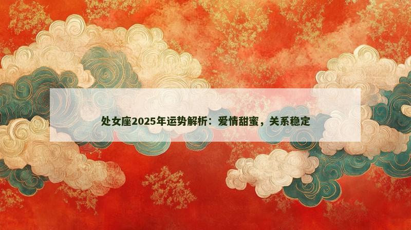 处女座2025年运势解析:爱情甜蜜,关系稳定