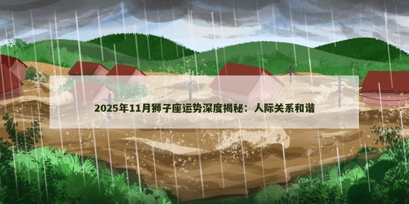 2025年11月狮子座运势深度揭秘:人际关系和谐