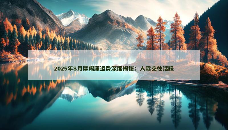 2025年8月摩羯座运势深度揭秘:人际交往活跃
