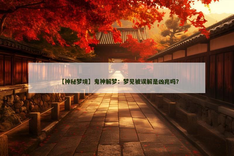 【神秘梦境】鬼神解梦:梦见被误解是凶兆吗?