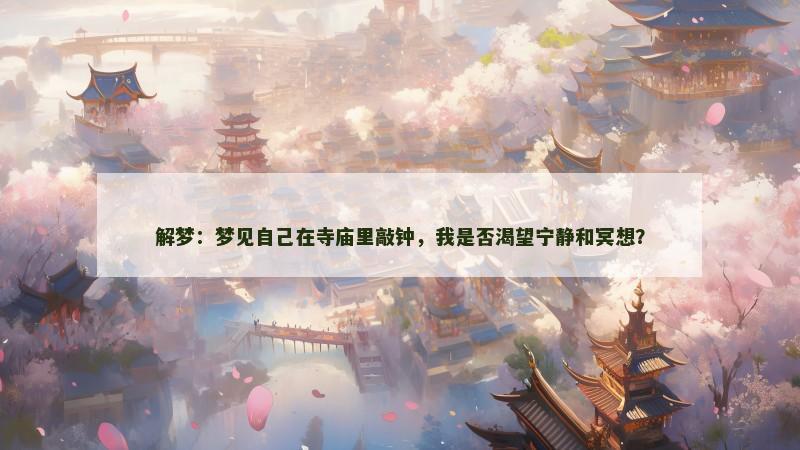 解梦:梦见自己在寺庙里敲钟,我是否渴望宁静和冥想?