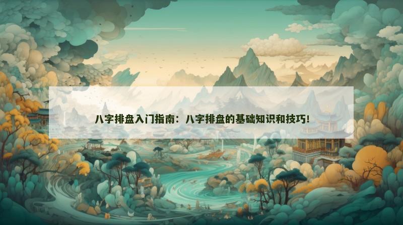 八字排盘入门指南:八字排盘的基础知识和技巧!