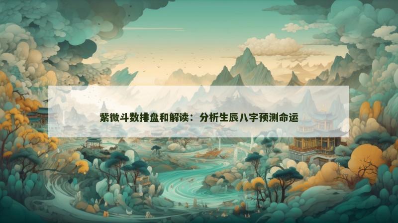 紫微斗数排盘和解读:分析生辰八字预测命运