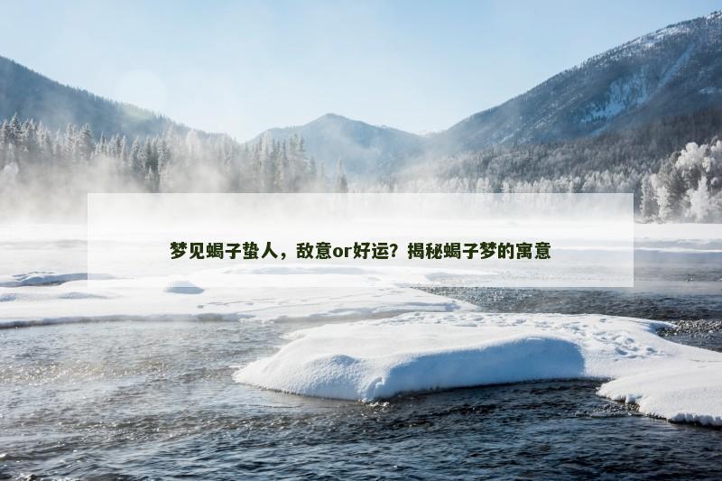 梦见蝎子蛰人，敌意or好运？揭秘蝎子梦的寓意