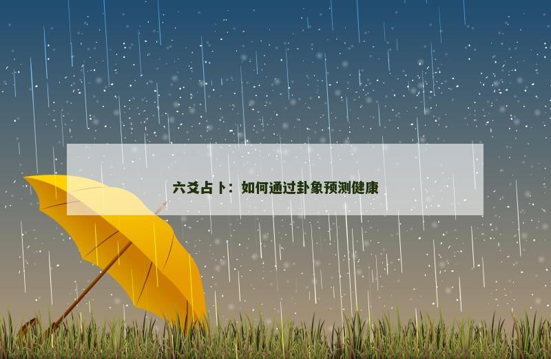 六爻占卜:如何通过卦象预测健康