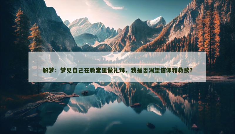 解梦:梦见自己在教堂里做礼拜,我是否渴望信仰和救赎?