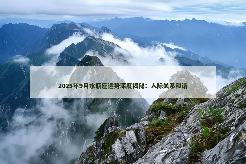 2025年9月水瓶座运势深度揭秘:人际关系和谐