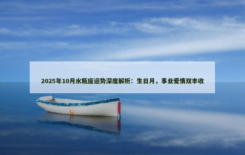 2025年10月水瓶座运势深度解析:生日月,事业爱情双丰收