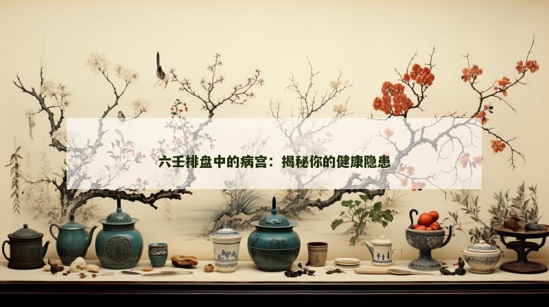 六壬排盘中的病宫:揭秘你的健康隐患