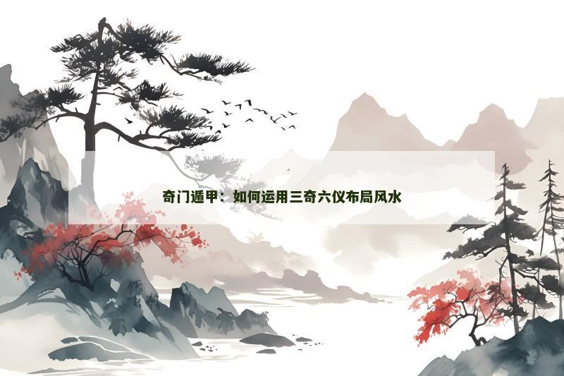 奇门遁甲:如何运用三奇六仪布局风水