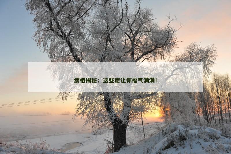 痣相揭秘:这些痣让你福气满满!