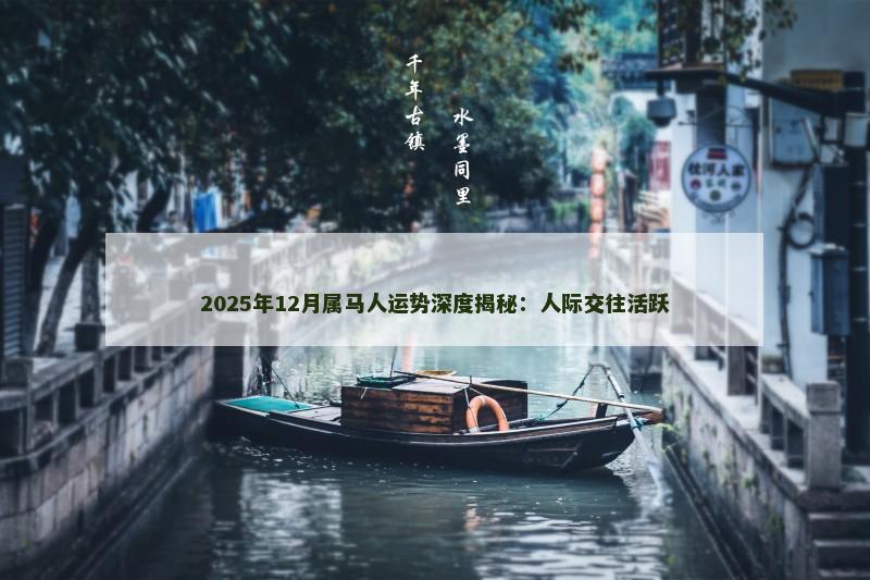 2025年12月属马人运势深度揭秘:人际交往活跃