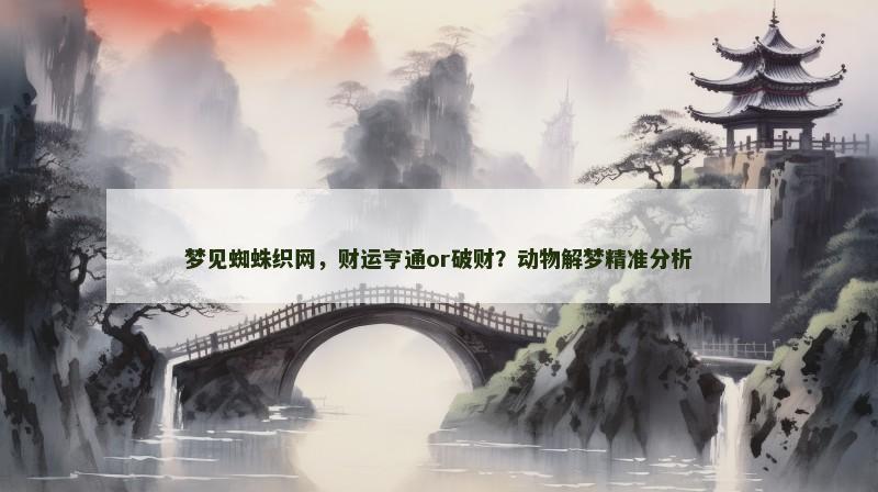 梦见蜘蛛织网,财运亨通or破财?动物解梦精准分析