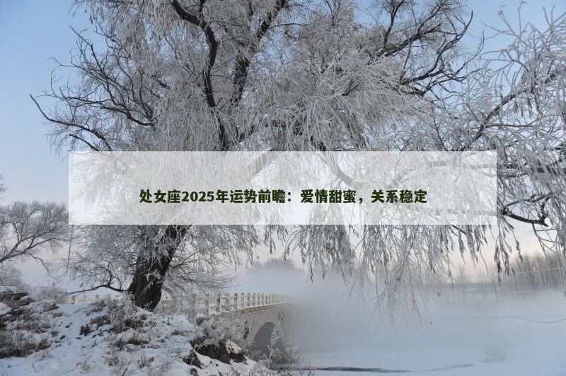 处女座2025年运势前瞻:爱情甜蜜,关系稳定