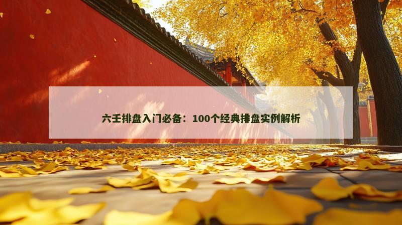 六壬排盘入门必备:100个经典排盘实例解析