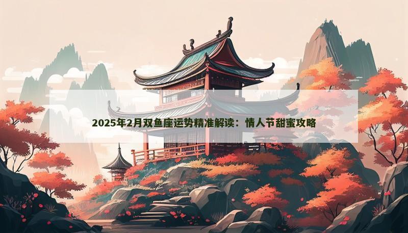 2025年2月双鱼座运势精准解读:情人节甜蜜攻略