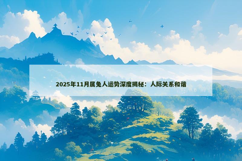 2025年11月属兔人运势深度揭秘:人际关系和谐