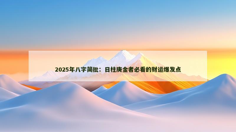 2025年八字简批：日柱庚金者必看的财运爆发点