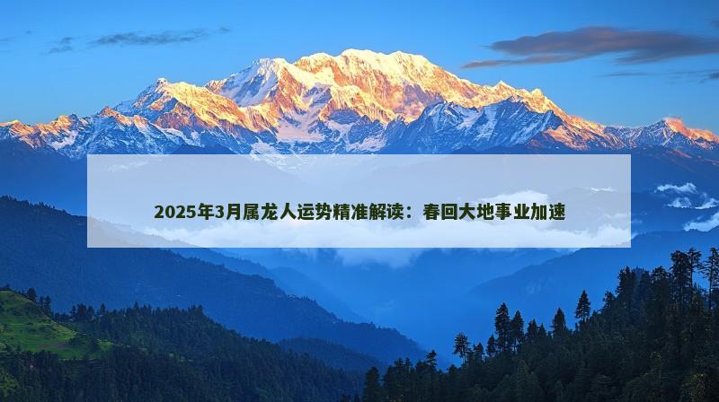 2025年3月属龙人运势精准解读:春回大地事业加速
