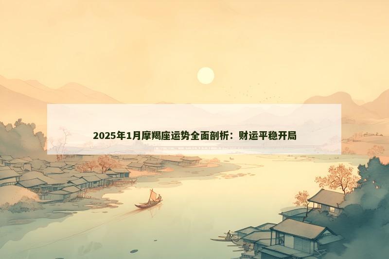 2025年1月摩羯座运势全面剖析:财运平稳开局