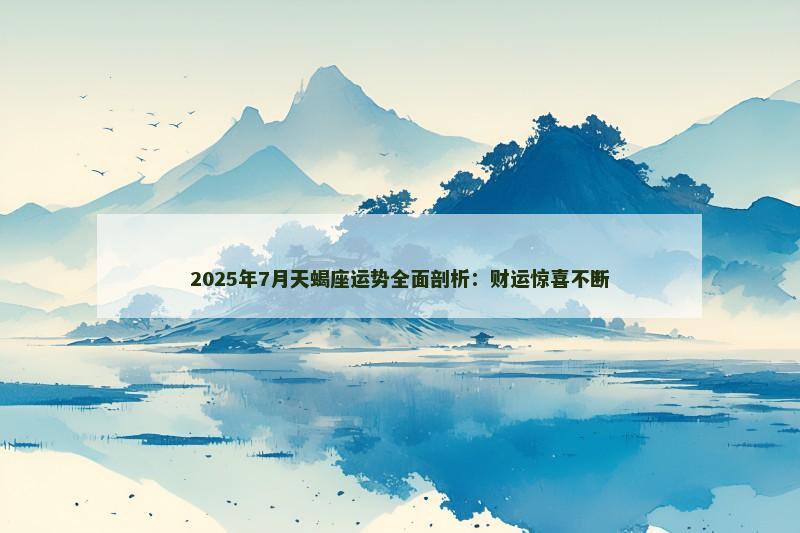 2025年7月天蝎座运势全面剖析:财运惊喜不断