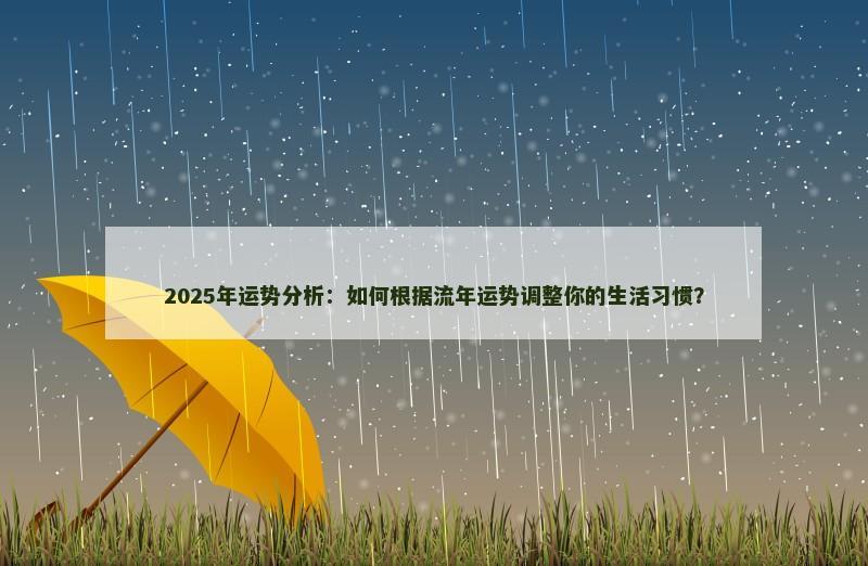 2025年运势分析:如何根据流年运势调整你的生活习惯?