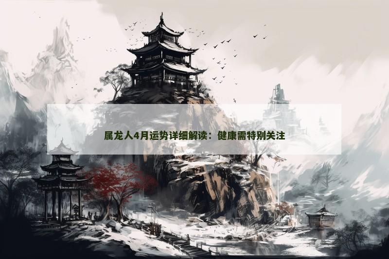 属龙人4月运势详细解读:健康需特别关注