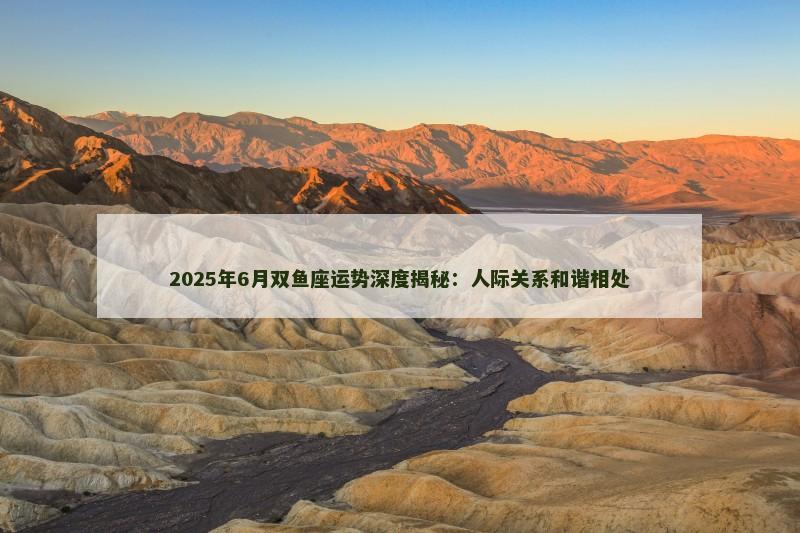 2025年6月双鱼座运势深度揭秘:人际关系和谐相处