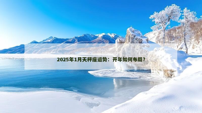 2025年1月天秤座运势:开年如何布局?