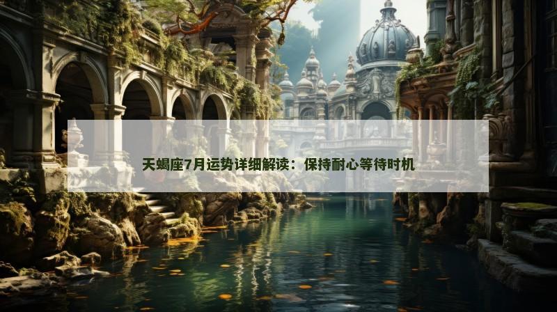 天蝎座7月运势详细解读:保持耐心等待时机