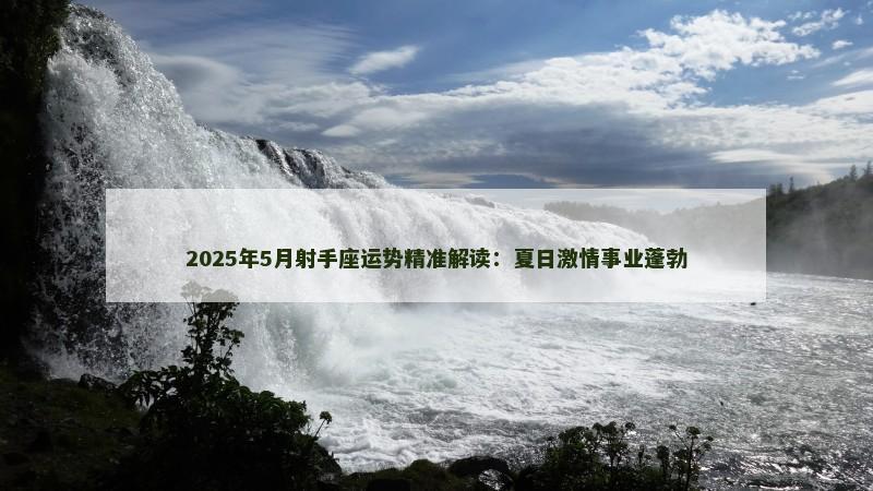 2025年5月射手座运势精准解读:夏日激情事业蓬勃