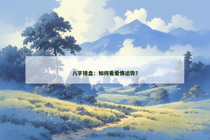 八字排盘:如何看爱情运势?