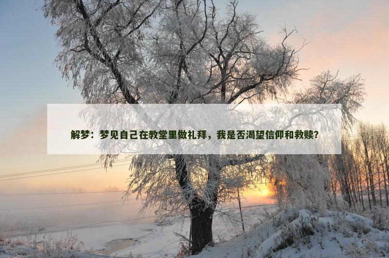 解梦:梦见自己在教堂里做礼拜,我是否渴望信仰和救赎?