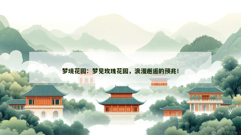 梦境花园:梦见玫瑰花园,浪漫邂逅的预兆!