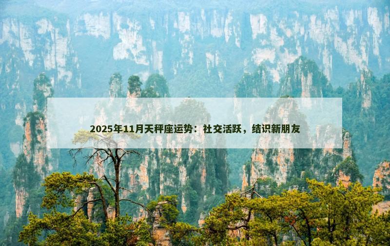 2025年11月天秤座运势:社交活跃,结识新朋友