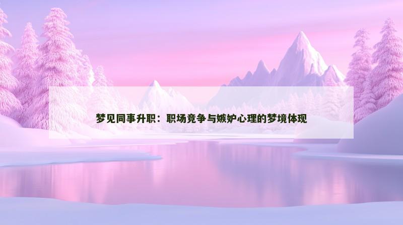 梦见同事升职:职场竞争与嫉妒心理的梦境体现