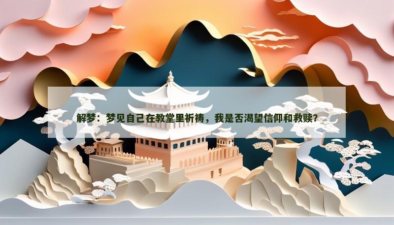 解梦:梦见自己在教堂里祈祷,我是否渴望信仰和救赎?